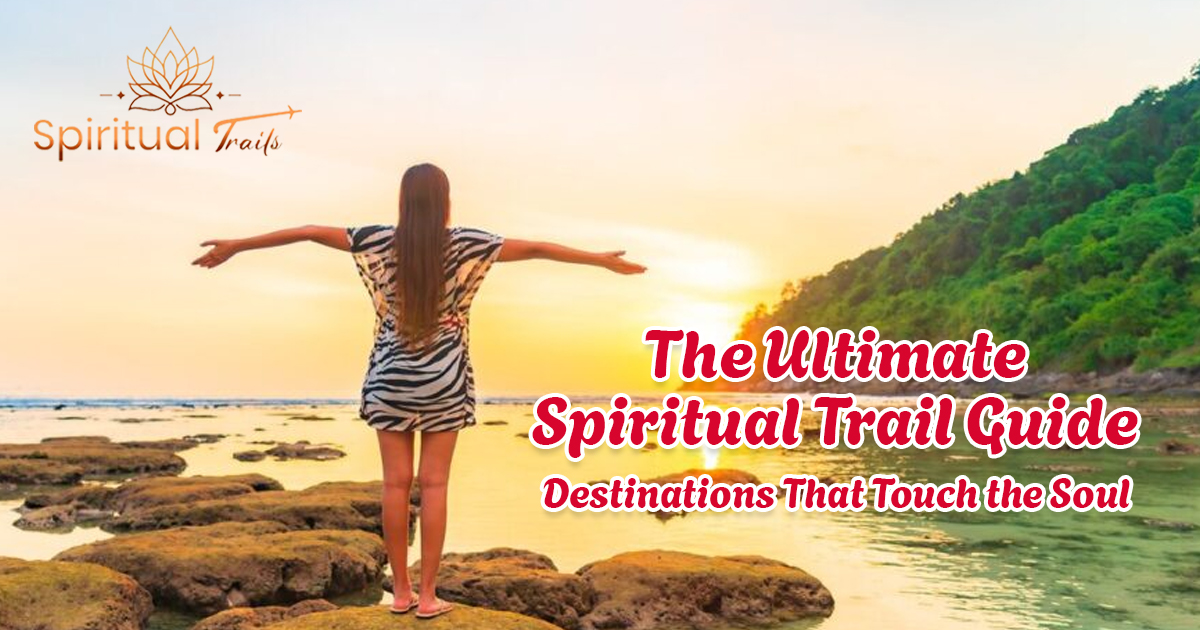 The Ultimate Spiritual Trail Guide: Destinations That Touch the Soul